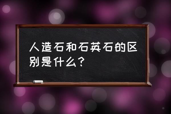 石英石和人造石怎么区分 人造石和石英石的区别是什么？