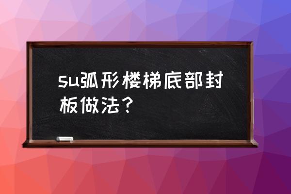 su怎么建斜坡弧形道路 su弧形楼梯底部封板做法？