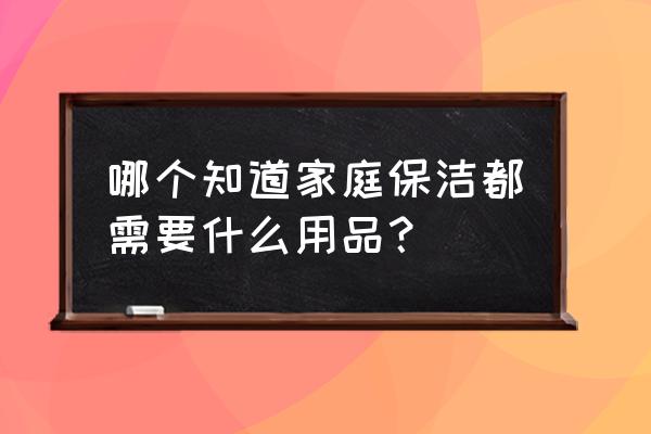 生活中可以当清洁剂的生活用品 哪个知道家庭保洁都需要什么用品？