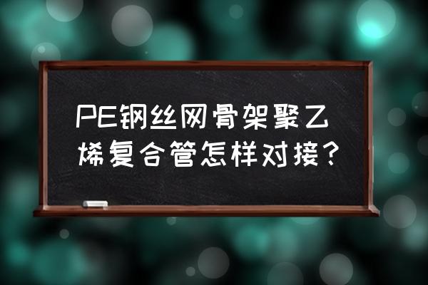 钢丝骨架管不打磨能热熔吗 PE钢丝网骨架聚乙烯复合管怎样对接？