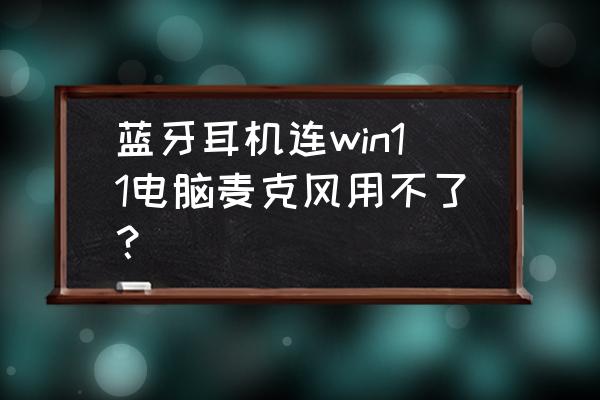 win11怎么调节麦克风声音大小 蓝牙耳机连win11电脑麦克风用不了？