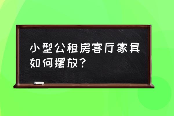 家具摆放的正确位置图 小型公租房客厅家具如何摆放？