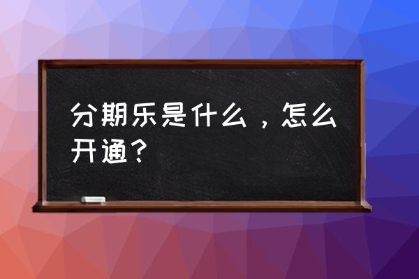 分期乐如何登录 分期乐是什么，怎么开通？