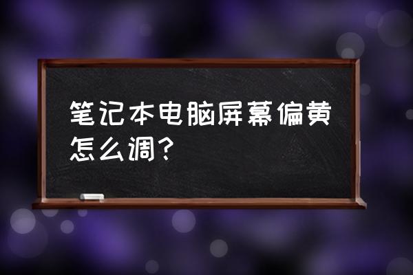 笔记本电脑显示器偏黄解决方法 笔记本电脑屏幕偏黄怎么调？