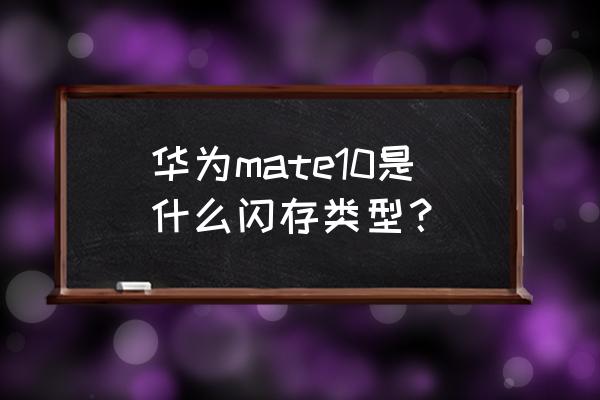 怎么测华为p10闪存门 华为mate10是什么闪存类型？