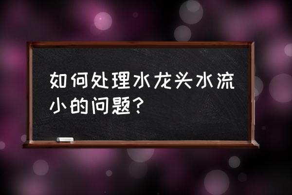 自己制作一个迷你水龙头水流循环 如何处理水龙头水流小的问题？