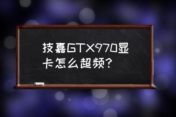 n卡超频软件怎么用 技嘉GTX970显卡怎么超频？