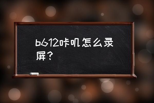 b612咔叽相机怎样修图好看 b612咔叽怎么录屏？