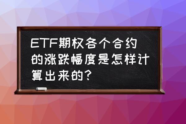 五倍合约涨跌1%怎么算 ETF期权各个合约的涨跌幅度是怎样计算出来的？