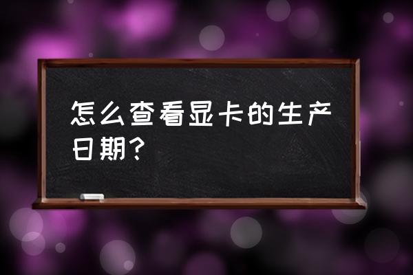 win10怎么查看电脑显卡的详细信息 怎么查看显卡的生产日期？