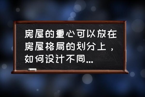 房屋最佳格局 房屋的重心可以放在房屋格局的划分上，如何设计不同生活区域呢？