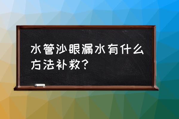 暗管漏水处理方法 水管沙眼漏水有什么方法补救？