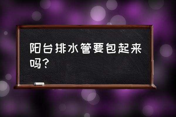 厨房下水管需要包管最佳方法 阳台排水管要包起来吗？