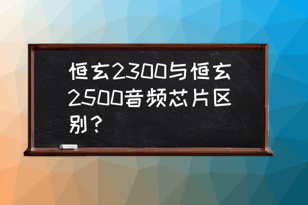 单芯片和双芯片的区别 恒玄2300与恒玄2500音频芯片区别？