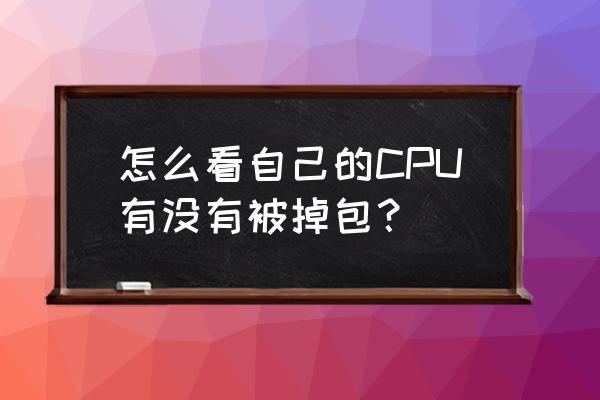 盒装cpu表面有痕迹正常吗 怎么看自己的CPU有没有被掉包？