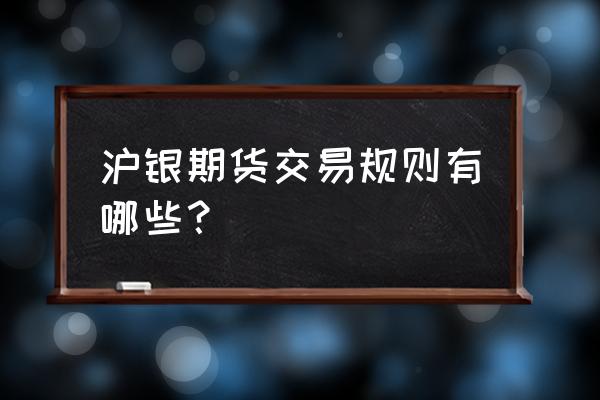 沪银交易规则详解 沪银期货交易规则有哪些？