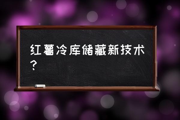 红薯储藏窖用什么药消毒最好 红薯冷库储藏新技术？