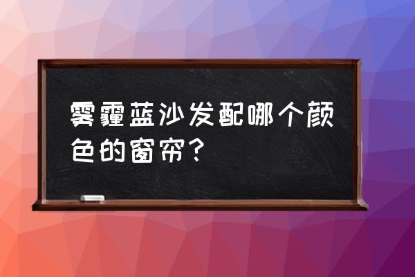 意式轻奢窗帘颜色搭配 雾霾蓝沙发配哪个颜色的窗帘？