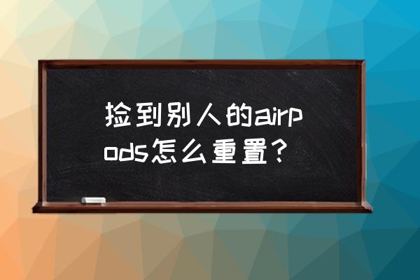 airpods2怎么彻底重置 捡到别人的airpods怎么重置？