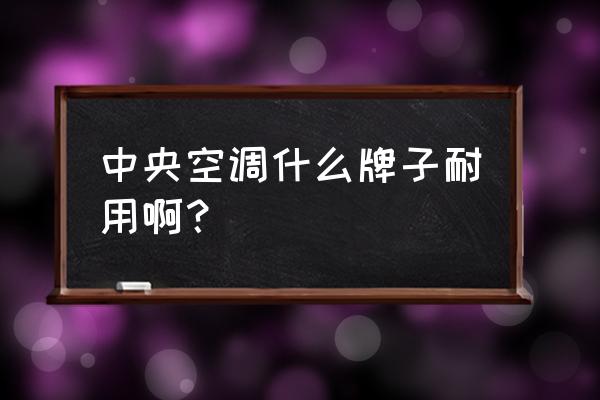 工业节能环保空调哪个好 中央空调什么牌子耐用啊？