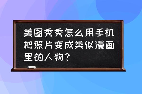 漫画照片要用什么软件才可以搞定 美图秀秀怎么用手机把照片变成类似漫画里的人物？