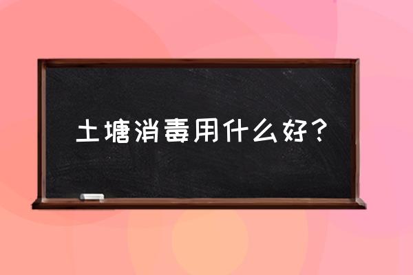 什么药清塘最好 土塘消毒用什么好？