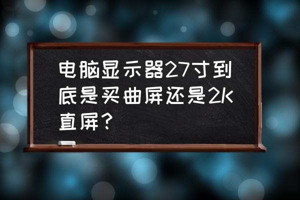 hkcsg27q显示器评测 电脑显示器27寸到底是买曲屏还是2K直屏？