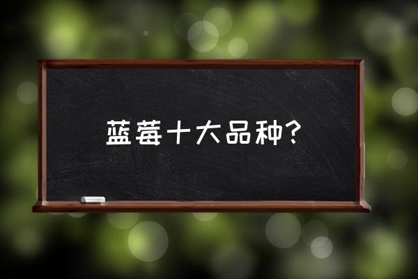 长白山蓝莓怎么吃最好 蓝莓十大品种？