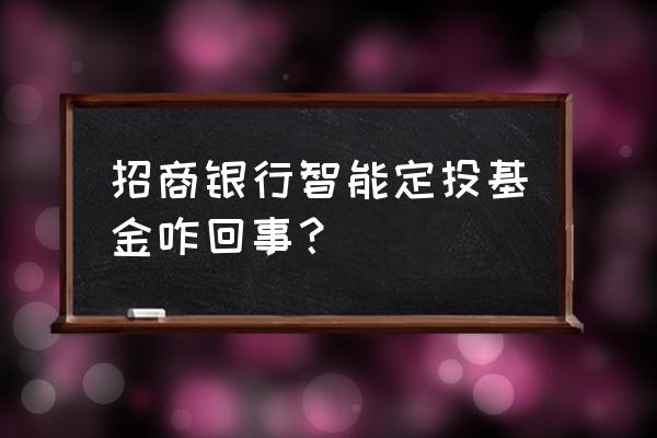 招商银行怎样停止定投基金 招商银行智能定投基金咋回事？