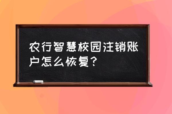 农行智慧食堂不在白名单什么意思 农行智慧校园注销账户怎么恢复？