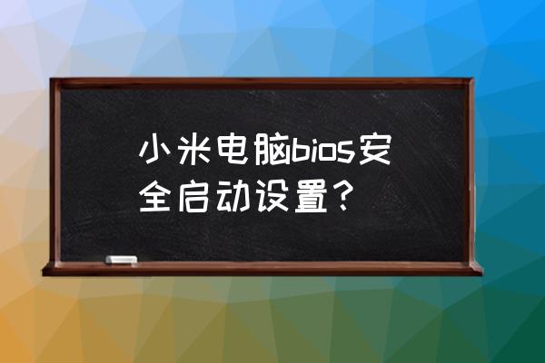 小米redmibook怎么进入安全模式 小米电脑bios安全启动设置？