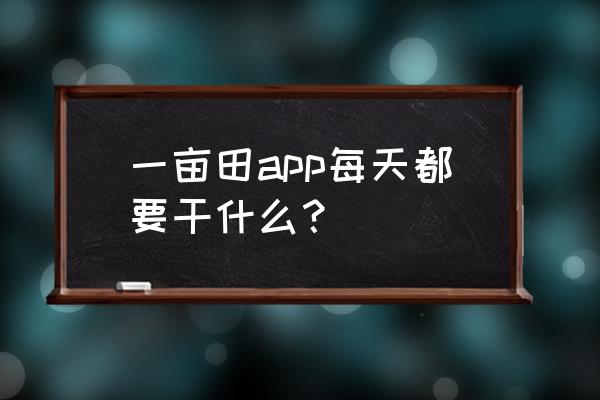 一亩田app收藏位置在哪里 一亩田app每天都要干什么？