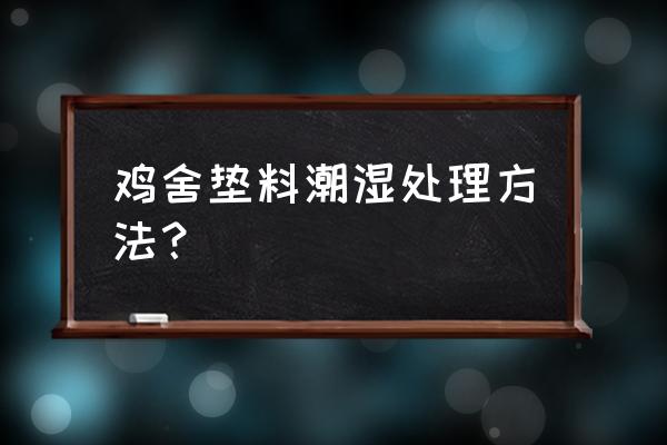 鸡舍塑料湿帘安装步骤 鸡舍垫料潮湿处理方法？