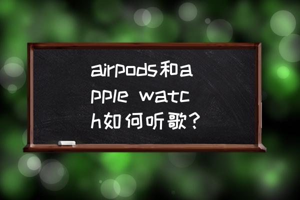 airpods和apple watch如何听歌？