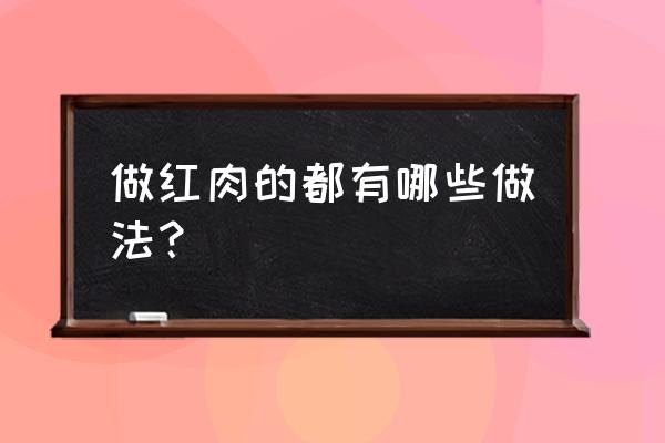 蚂蚁森林怎么一次获得2kg能量 做红肉的都有哪些做法？