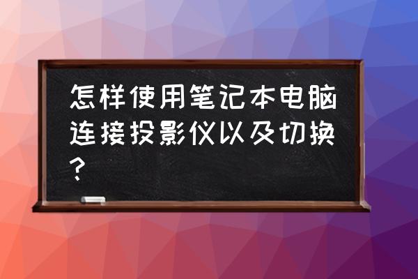 led投影仪怎么连接笔记本电脑 怎样使用笔记本电脑连接投影仪以及切换？