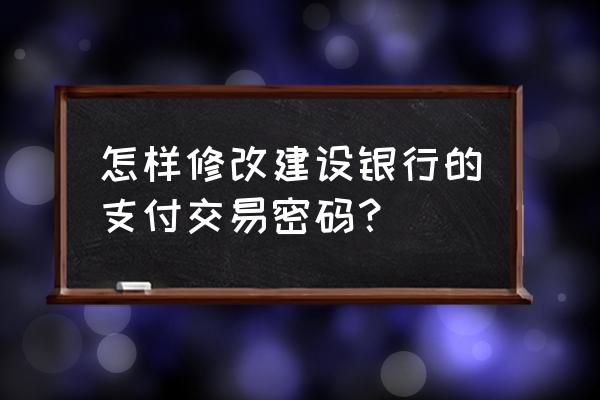 建行生活app在哪里修改支付密码 怎样修改建设银行的支付交易密码？