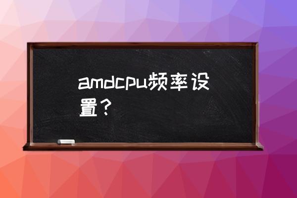 amd cpu超频详细设置图文教程 amdcpu频率设置？