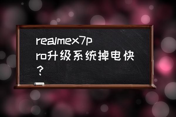 realmex7pro一天待机耗多少电 realmex7pro升级系统掉电快？