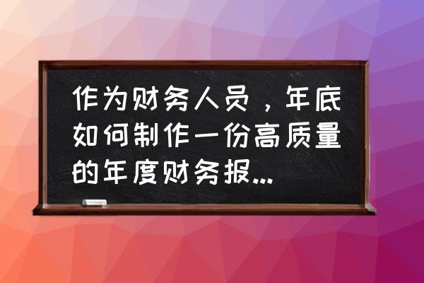 如何写财务报表的范本 作为财务人员，年底如何制作一份高质量的年度财务报告？附注披露有哪些要求？