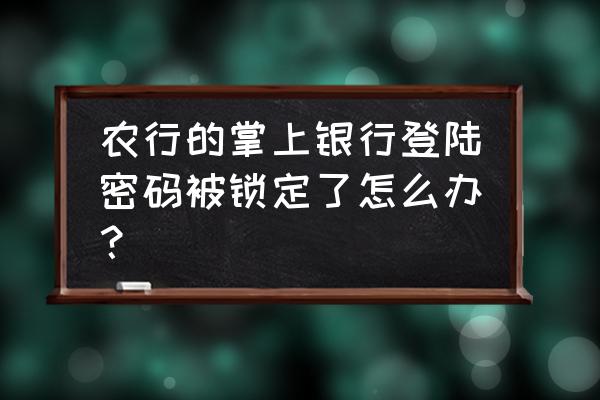 如何修改农业银行app登录密码 农行的掌上银行登陆密码被锁定了怎么办？