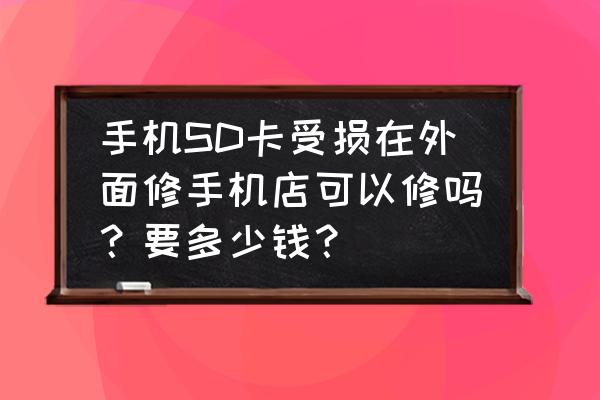 sd卡受损怎么修复不用电脑 手机SD卡受损在外面修手机店可以修吗？要多少钱？