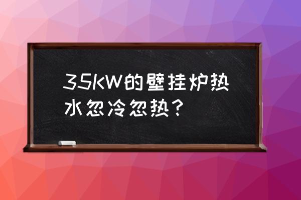 壁挂炉暖气忽冷忽热怎么解决 35KW的壁挂炉热水忽冷忽热？