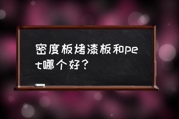 pet材料与什么材料相似 密度板烤漆板和pet哪个好？