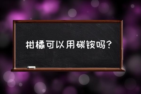 碳铵肥料最佳使用方法 柑橘可以用碳铵吗？