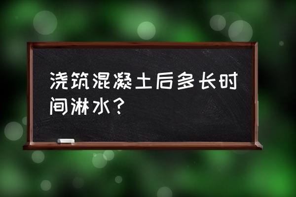 混凝土浇灌后几小时浇水 浇筑混凝土后多长时间淋水？