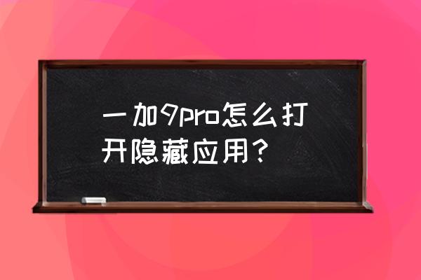 一加9怎么打开隐藏应用 一加9pro怎么打开隐藏应用？