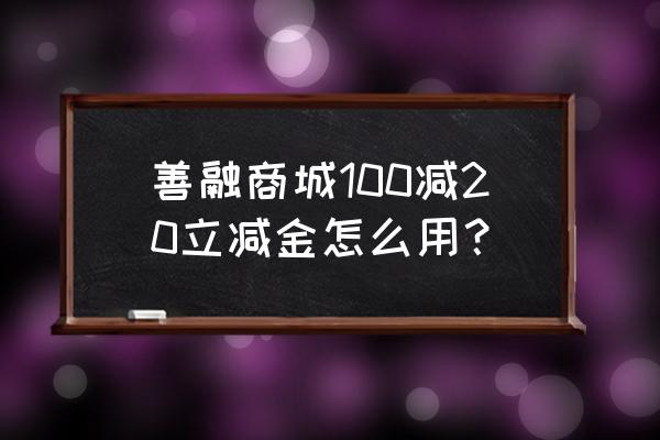 建行善融商城平台买啥便宜 善融商城100减20立减金怎么用？