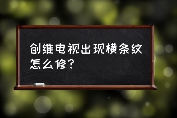 电视机出现横纹怎么消除 创维电视出现横条纹怎么修？