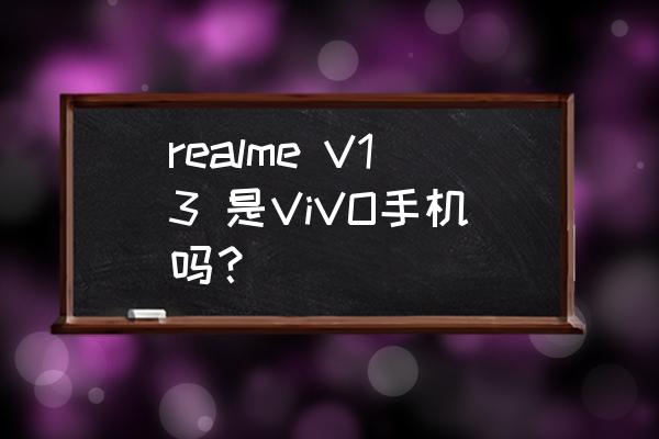 realme V13 是ViVO手机吗？